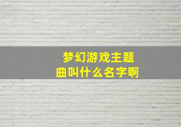 梦幻游戏主题曲叫什么名字啊