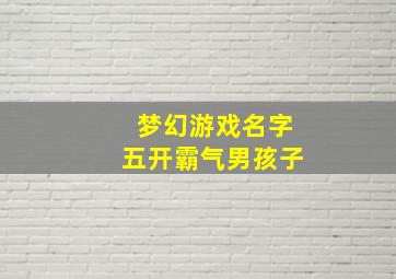 梦幻游戏名字五开霸气男孩子