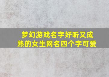 梦幻游戏名字好听又成熟的女生网名四个字可爱