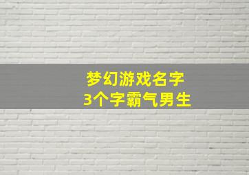 梦幻游戏名字3个字霸气男生