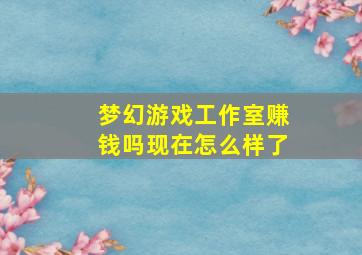 梦幻游戏工作室赚钱吗现在怎么样了