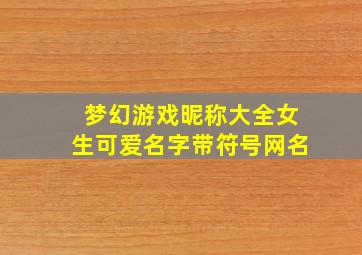 梦幻游戏昵称大全女生可爱名字带符号网名