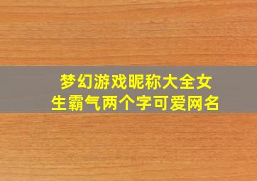 梦幻游戏昵称大全女生霸气两个字可爱网名