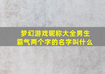 梦幻游戏昵称大全男生霸气两个字的名字叫什么