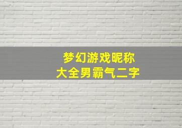 梦幻游戏昵称大全男霸气二字