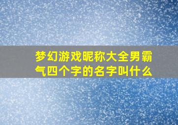 梦幻游戏昵称大全男霸气四个字的名字叫什么