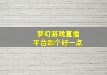 梦幻游戏直播平台哪个好一点