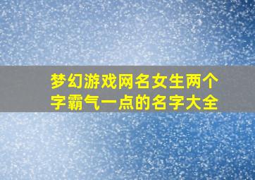 梦幻游戏网名女生两个字霸气一点的名字大全