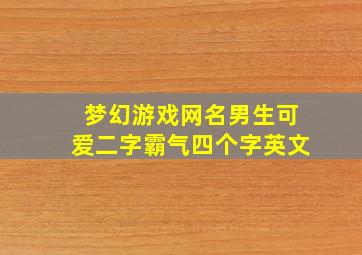 梦幻游戏网名男生可爱二字霸气四个字英文