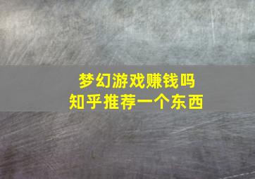 梦幻游戏赚钱吗知乎推荐一个东西