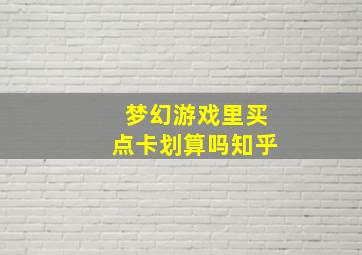 梦幻游戏里买点卡划算吗知乎