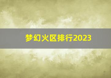 梦幻火区排行2023