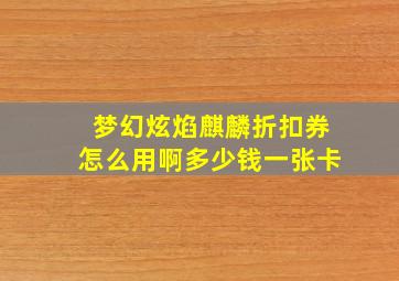 梦幻炫焰麒麟折扣券怎么用啊多少钱一张卡