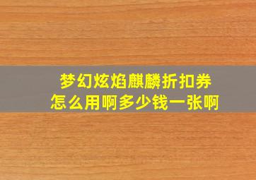 梦幻炫焰麒麟折扣券怎么用啊多少钱一张啊