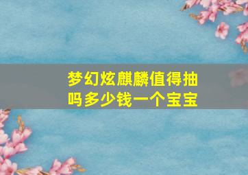 梦幻炫麒麟值得抽吗多少钱一个宝宝