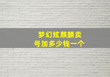 梦幻炫麒麟卖号加多少钱一个