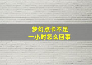 梦幻点卡不足一小时怎么回事