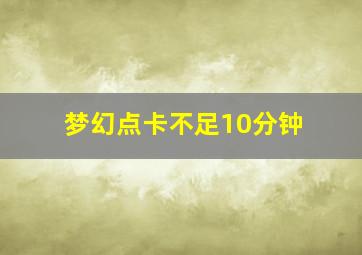 梦幻点卡不足10分钟