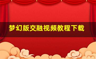 梦幻版交融视频教程下载