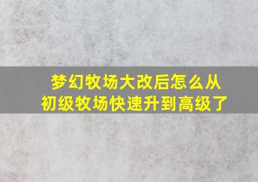 梦幻牧场大改后怎么从初级牧场快速升到高级了