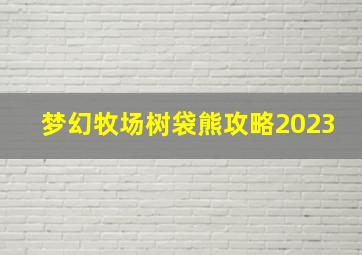 梦幻牧场树袋熊攻略2023