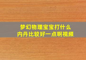 梦幻物理宝宝打什么内丹比较好一点啊视频