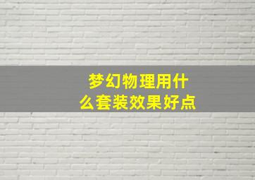 梦幻物理用什么套装效果好点