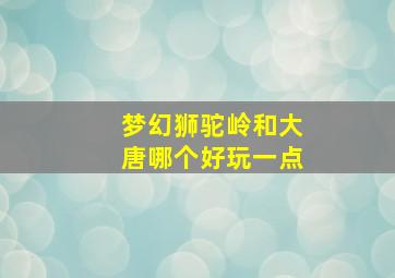 梦幻狮驼岭和大唐哪个好玩一点