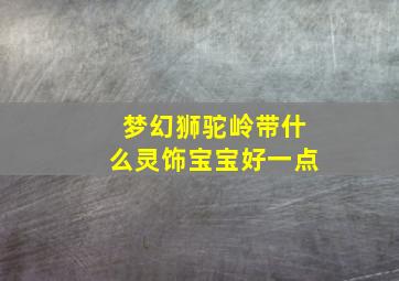 梦幻狮驼岭带什么灵饰宝宝好一点