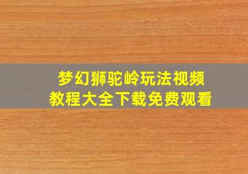 梦幻狮驼岭玩法视频教程大全下载免费观看