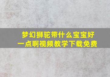 梦幻狮驼带什么宝宝好一点啊视频教学下载免费