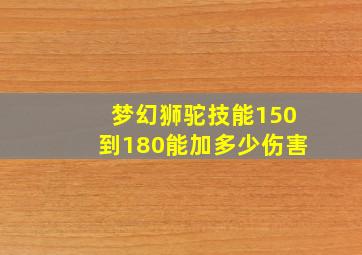 梦幻狮驼技能150到180能加多少伤害