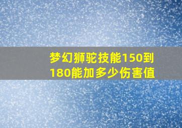 梦幻狮驼技能150到180能加多少伤害值