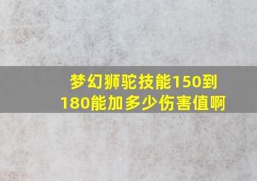 梦幻狮驼技能150到180能加多少伤害值啊