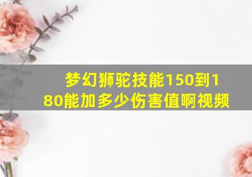 梦幻狮驼技能150到180能加多少伤害值啊视频