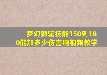 梦幻狮驼技能150到180能加多少伤害啊视频教学