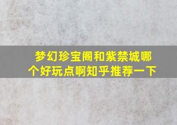 梦幻珍宝阁和紫禁城哪个好玩点啊知乎推荐一下