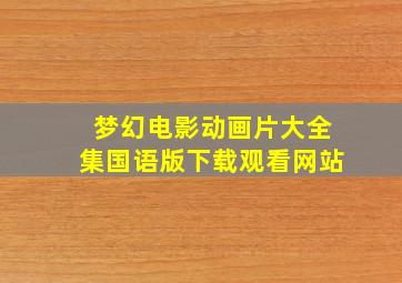 梦幻电影动画片大全集国语版下载观看网站