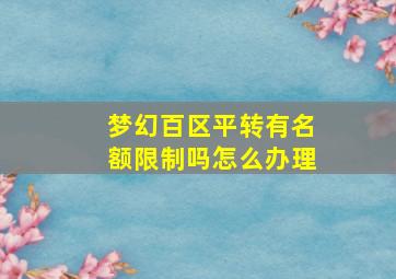 梦幻百区平转有名额限制吗怎么办理