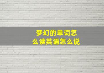 梦幻的单词怎么读英语怎么说