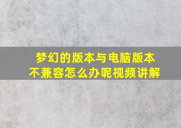 梦幻的版本与电脑版本不兼容怎么办呢视频讲解