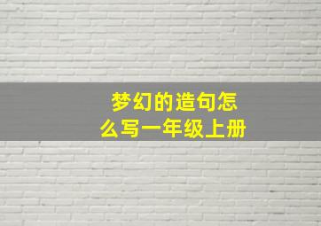 梦幻的造句怎么写一年级上册