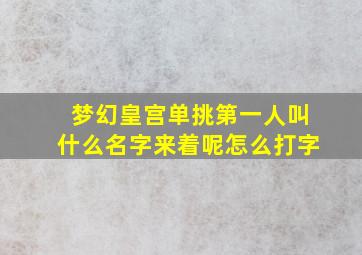 梦幻皇宫单挑第一人叫什么名字来着呢怎么打字