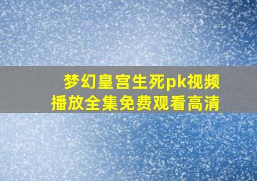 梦幻皇宫生死pk视频播放全集免费观看高清