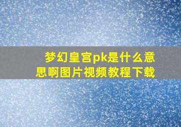 梦幻皇宫pk是什么意思啊图片视频教程下载