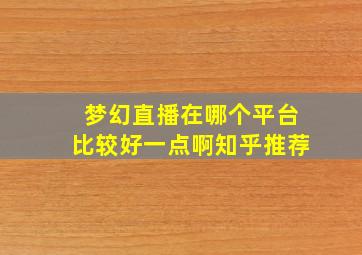 梦幻直播在哪个平台比较好一点啊知乎推荐