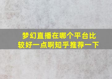 梦幻直播在哪个平台比较好一点啊知乎推荐一下