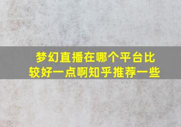 梦幻直播在哪个平台比较好一点啊知乎推荐一些