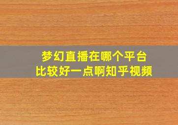 梦幻直播在哪个平台比较好一点啊知乎视频