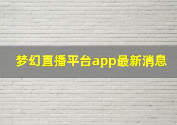 梦幻直播平台app最新消息